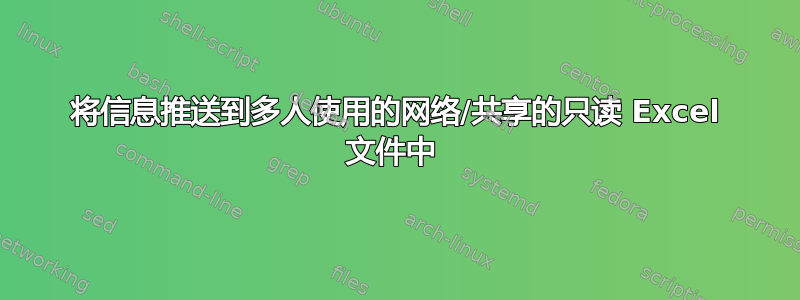 将信息推送到多人使用的网络/共享的只读 Excel 文件中 