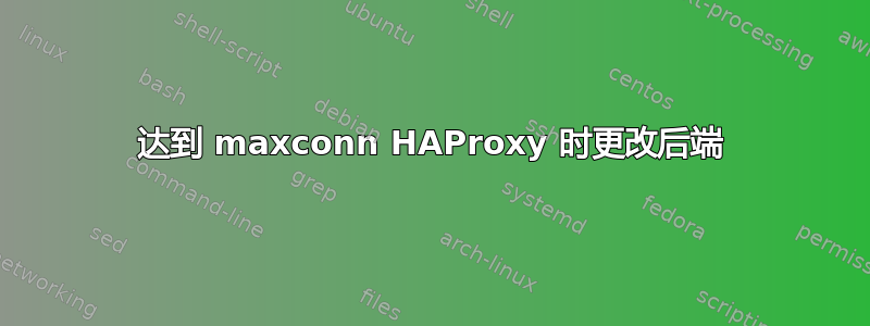 达到 maxconn HAProxy 时更改后端