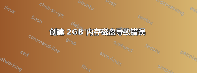 创建 2GB 内存磁盘导致错误