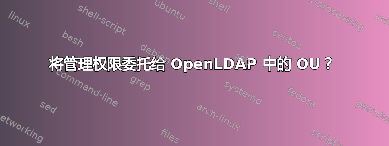 将管理权限委托给 OpenLDAP 中的 OU？