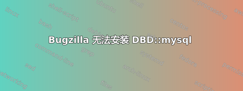 Bugzilla 无法安装 DBD::mysql