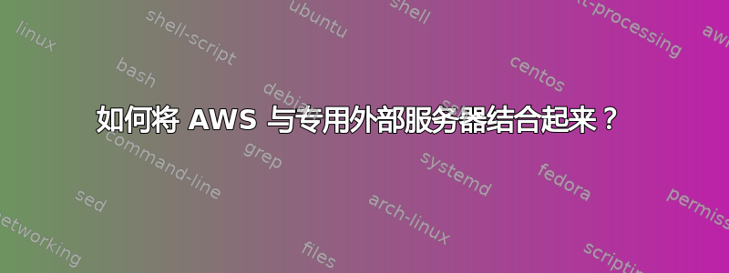 如何将 AWS 与专用外部服务器结合起来？