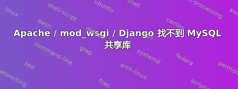 Apache / mod_wsgi / Django 找不到 MySQL 共享库