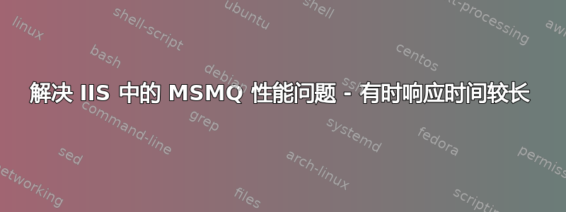 解决 IIS 中的 MSMQ 性能问题 - 有时响应时间较长