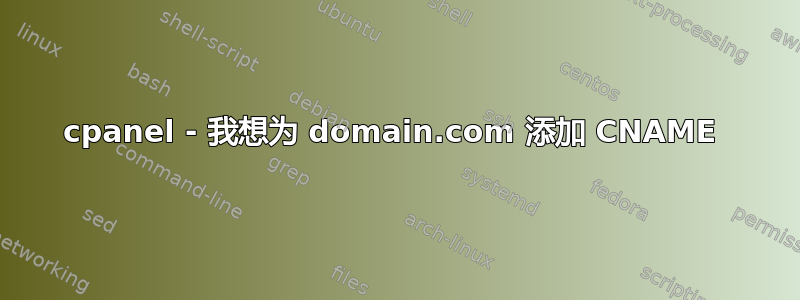 cpanel - 我想为 domain.com 添加 CNAME 