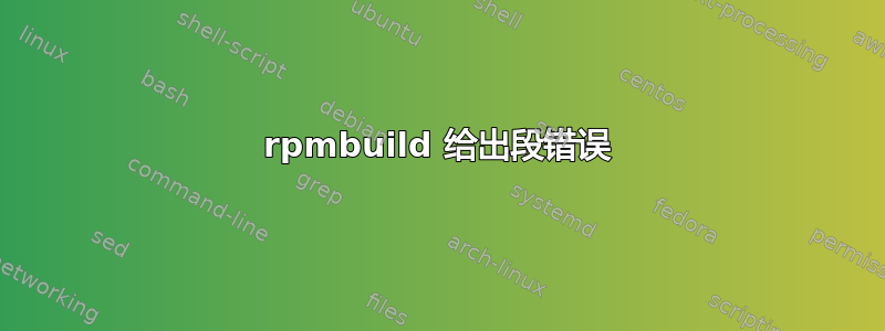 rpmbuild 给出段错误