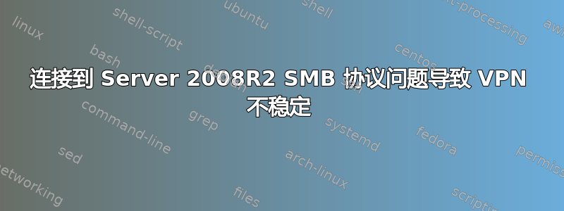 连接到 Server 2008R2 SMB 协议问题导致 VPN 不稳定