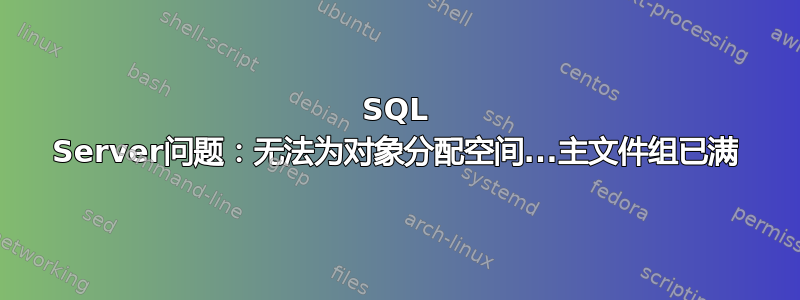 SQL Server问题：无法为对象分配空间...主文件组已满