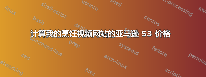 计算我的烹饪视频网站的亚马逊 S3 价格 