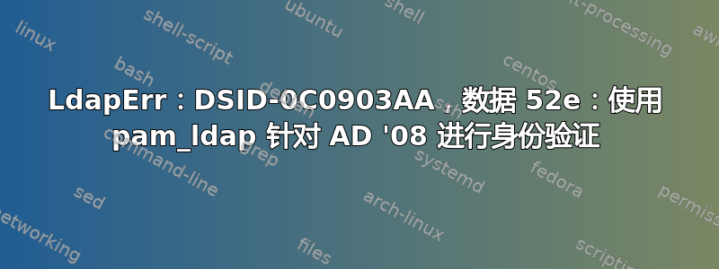 LdapErr：DSID-0C0903AA，数据 52e：使用 pam_ldap 针对 AD '08 进行身份验证