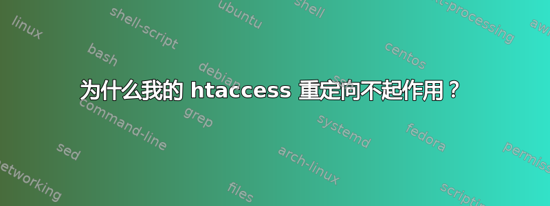 为什么我的 htaccess 重定向不起作用？