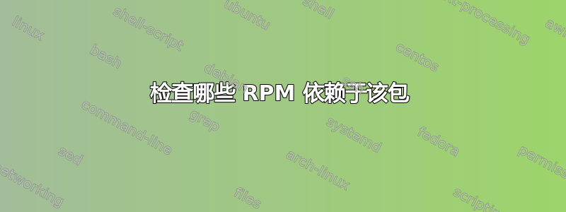 检查哪些 RPM 依赖于该包