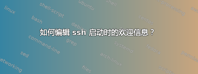 如何编辑 ssh 启动时的欢迎信息？