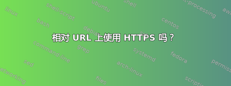 相对 URL 上使用 HTTPS 吗？