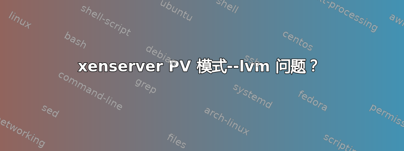 xenserver PV 模式--lvm 问题？