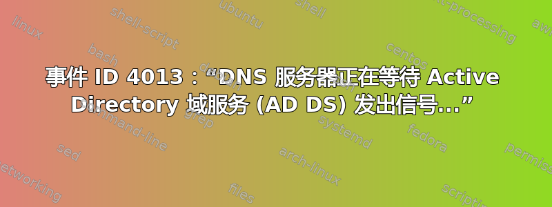 事件 ID 4013：“DNS 服务器正在等待 Active Directory 域服务 (AD DS) 发出信号...”