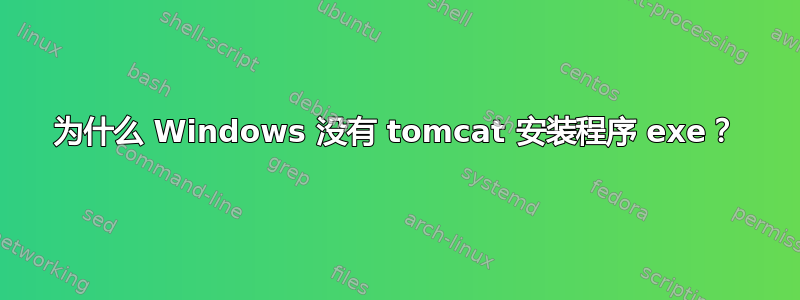 为什么 Windows 没有 tomcat 安装程序 exe？