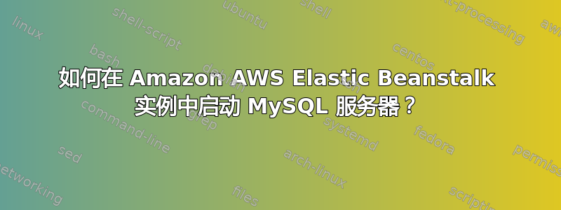 如何在 Amazon AWS Elastic Beanstalk 实例中启动 MySQL 服务器？