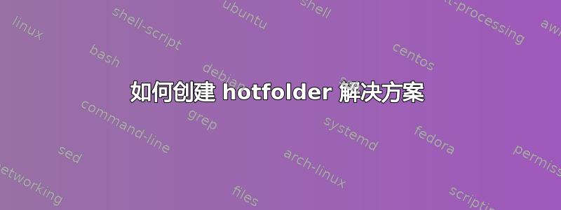 如何创建 hotfolder 解决方案