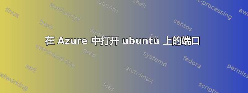 在 Azure 中打开 ubuntu 上的端口