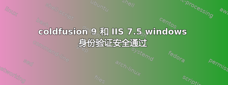 coldfusion 9 和 IIS 7.5 windows 身份验证安全通过