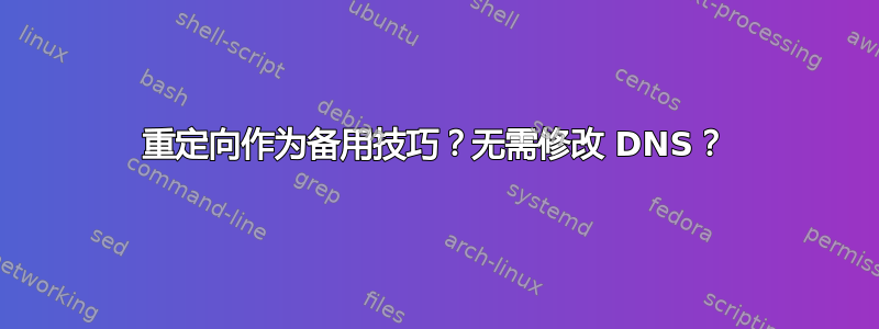 重定向作为备用技巧？无需修改 DNS？