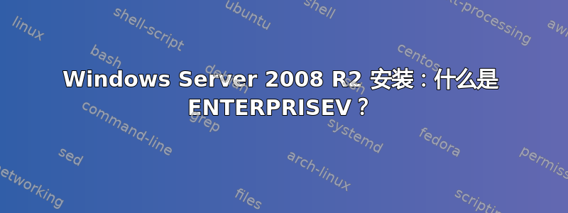 Windows Server 2008 R2 安装：什么是 ENTERPRISEV？