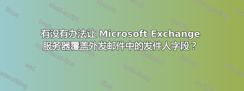 有没有办法让 Microsoft Exchange 服务器覆盖外发邮件中的发件人字段？