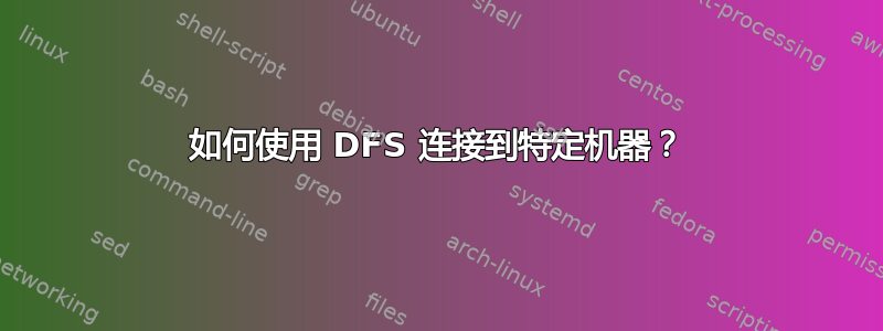 如何使用 DFS 连接到特定机器？