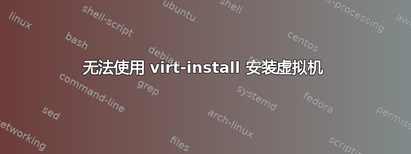 无法使用 virt-install 安装虚拟机