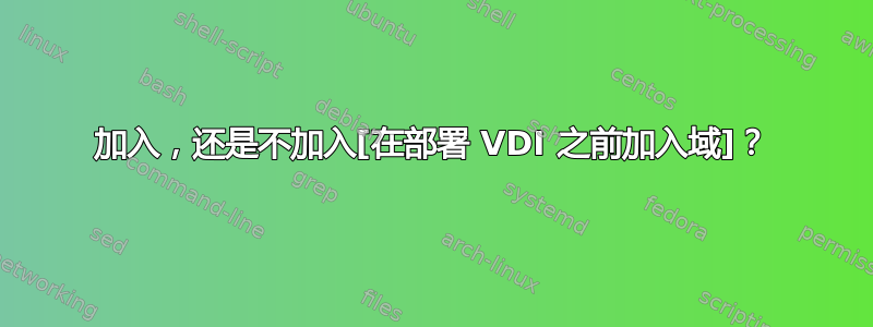 加入，还是不加入[在部署 VDI 之前加入域]？