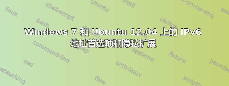 Windows 7 和 Ubuntu 12.04 上的 IPv6 地址首选项和隐私扩展