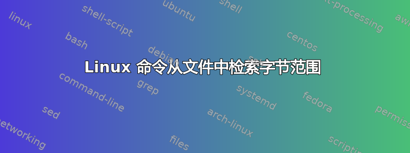 Linux 命令从文件中检索字节范围