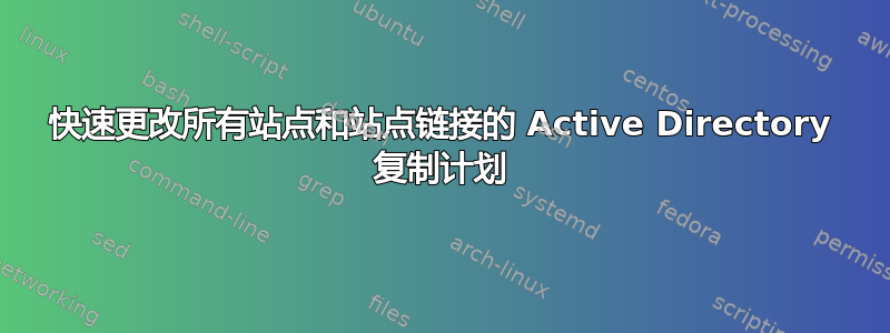 快速更改所有站点和站点链接的 Active Directory 复制计划