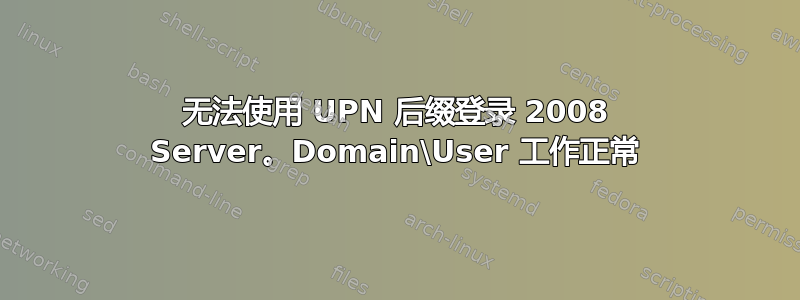 无法使用 UPN 后缀登录 2008 Server。Domain\User 工作正常