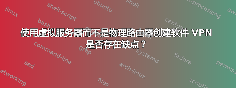 使用虚拟服务器而不是物理路由器创建软件 VPN 是否存在缺点？