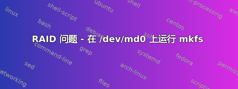 RAID 问题 - 在 /dev/md0 上运行 mkfs