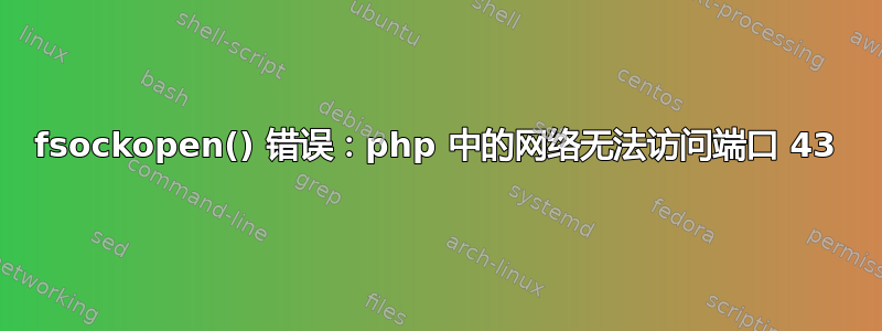 fsockopen() 错误：php 中的网络无法访问端口 43