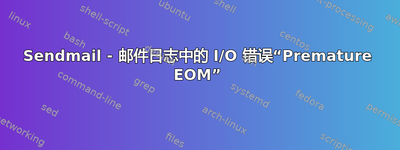 Sendmail - 邮件日志中的 I/O 错误“Premature EOM”