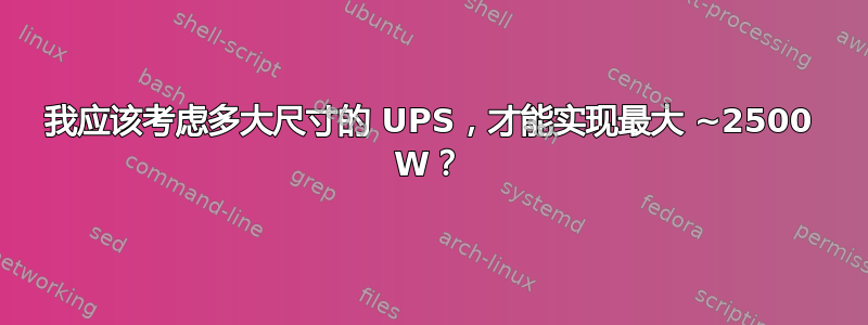 我应该考虑多大尺寸的 UPS，才能实现最大 ~2500 W？