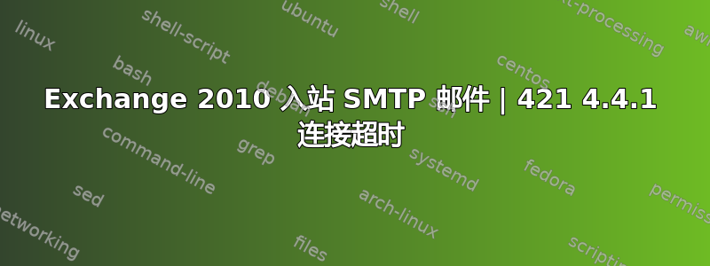 Exchange 2010 入站 SMTP 邮件 | 421 4.4.1 连接超时