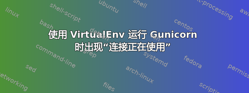 使用 VirtualEnv 运行 Gunicorn 时出现“连接正在使用”