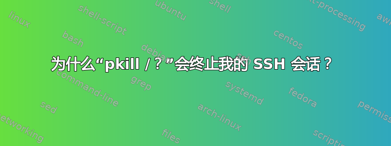 为什么“pkill /？”会终止我的 SSH 会话？