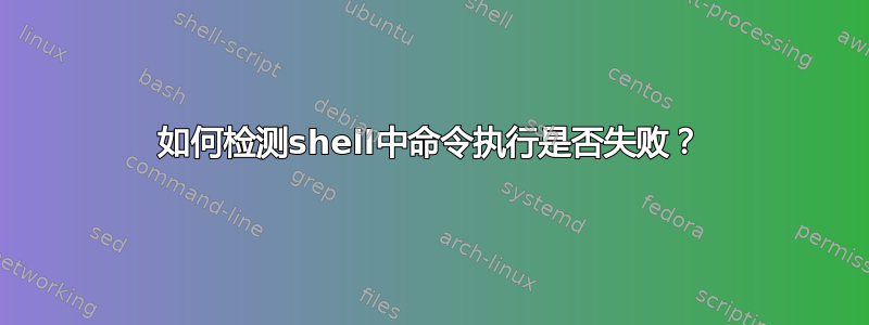 如何检测shell中命令执行是否失败？