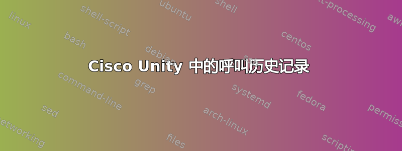 Cisco Unity 中的呼叫历史记录