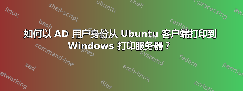 如何以 AD 用户身份从 Ubuntu 客户端打印到 Windows 打印服务器？