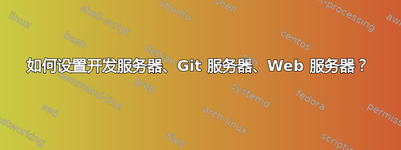 如何设置开发服务器、Git 服务器、Web 服务器？