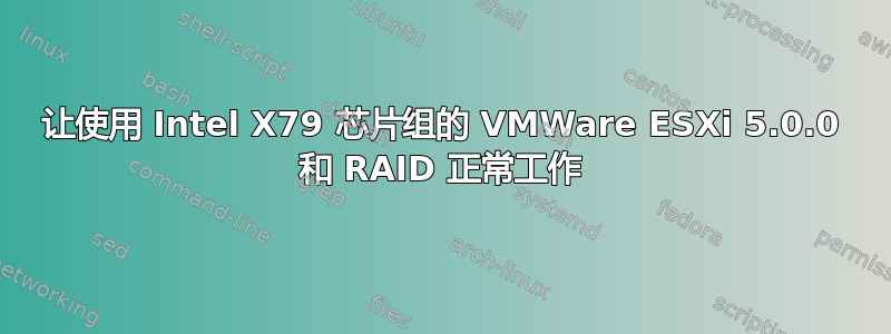 让使用 Intel X79 芯片组的 VMWare ESXi 5.0.0 和 RAID 正常工作