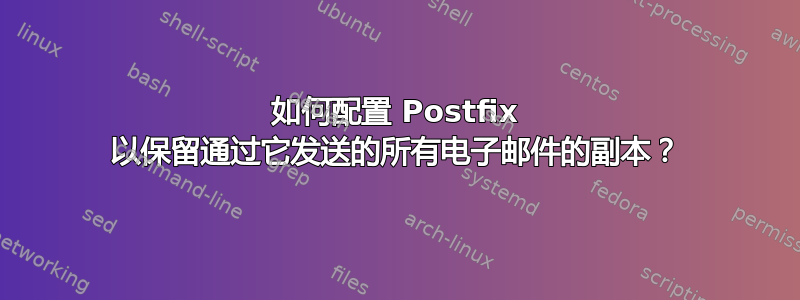 如何配置 Postfix 以保留通过它发送的所有电子邮件的副本？