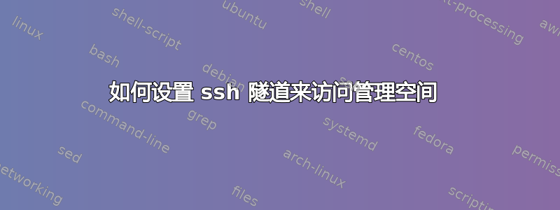 如何设置 ssh 隧道来访问管理空间 